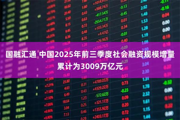 国融汇通 中国2025年前三季度社会融资规模增量累计为3009万亿元