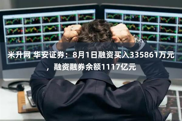米升网 华安证券:8月1日融资买入335861万元,融资融券余额1117亿元