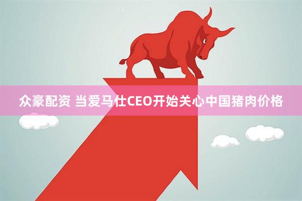 众豪配资 当爱马仕CEO开始关心中国猪肉价格