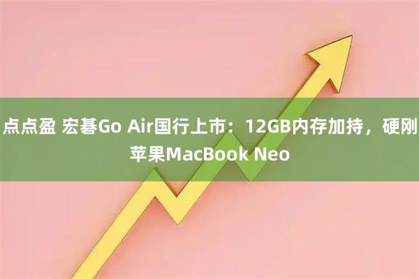 点点盈 宏碁Go Air国行上市：12GB内存加持，硬刚苹果MacBook Neo